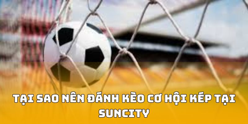Tai-sao-nen-danh-keo-co-hoi-kep-tai-suncity